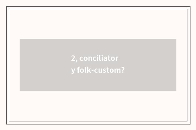 2, conciliatory folk-custom?