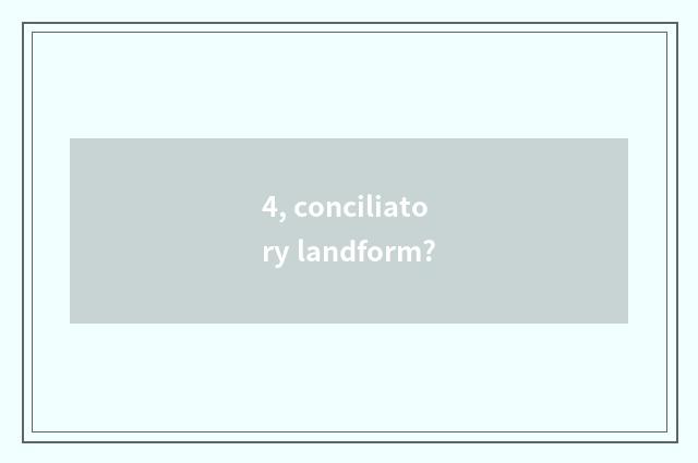 4, conciliatory landform?