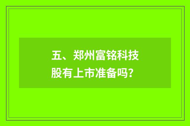 五、郑州富铭科技股有上市准备吗?