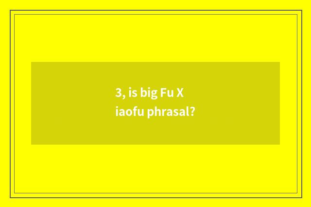 3, is big Fu Xiaofu phrasal?