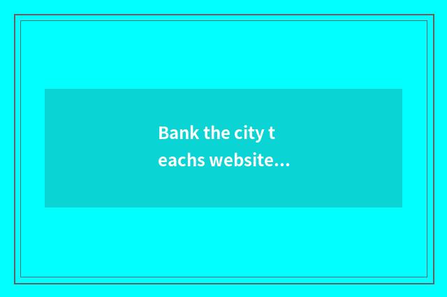 Bank the city teachs website brief introduction