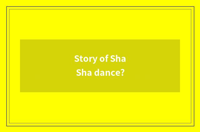 Story of Sha Sha dance?