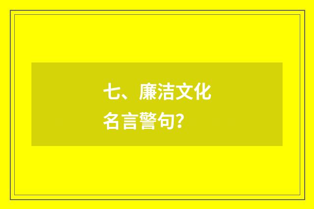 七、廉洁文化名言警句?