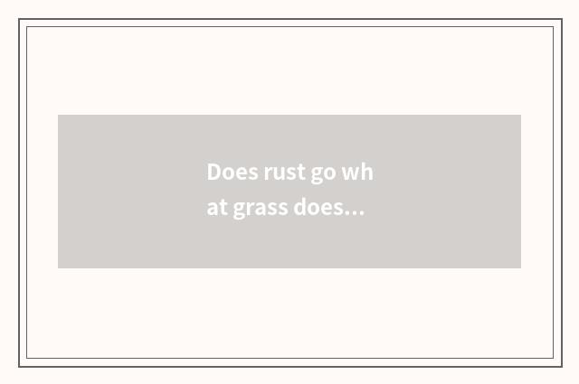 Does rust go what grass does ferry kill?