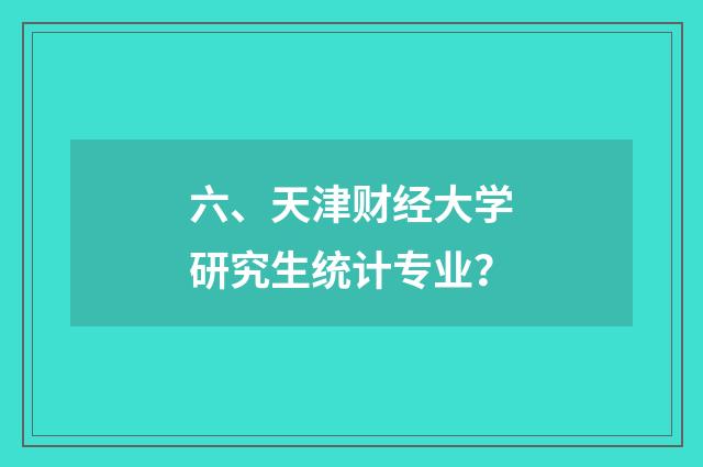 六、天津财经大学研究生统计专业?