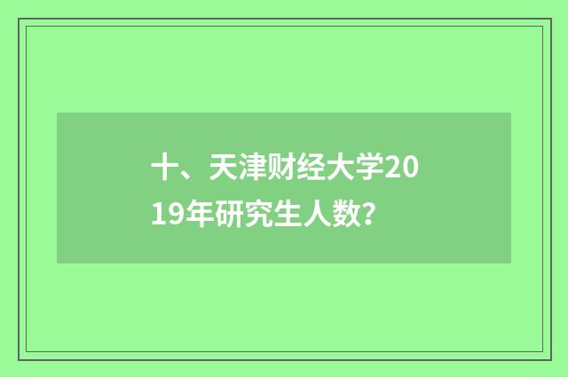 十、天津财经大学2019年研究生人数?
