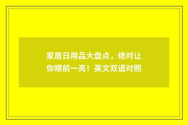 家居日用品大盘点，绝对让你眼前一亮！英文双语对照
