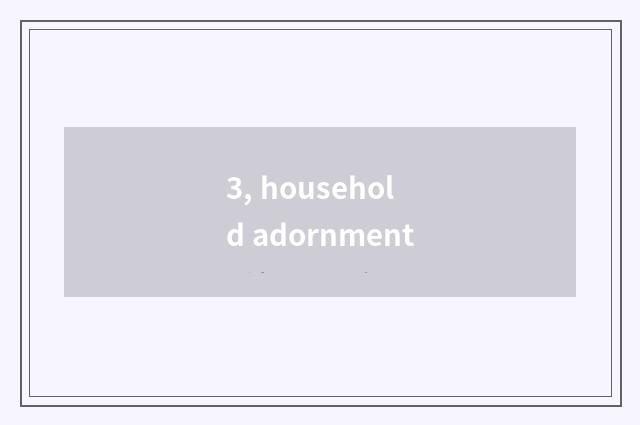 3, household adornment