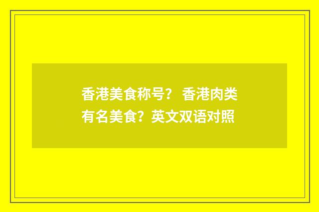 香港美食称号? 香港肉类有名美食?英文双语对照