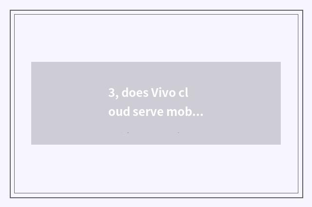 3, does Vivo cloud serve mobile phone edition?