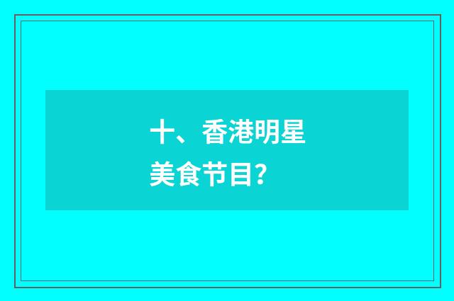 十、香港明星美食节目?