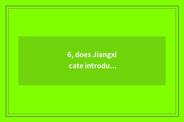 6, does Jiangxi cate introduce?