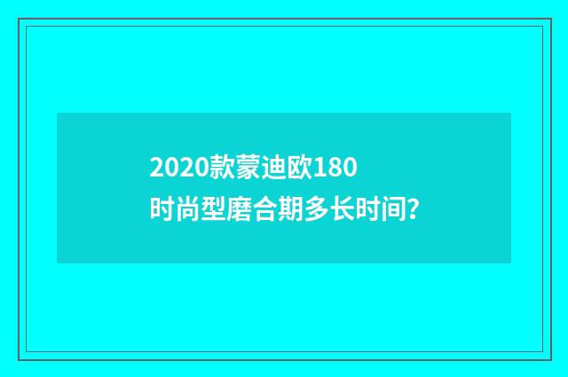 2020款蒙迪欧180时尚型磨合期多长时间？