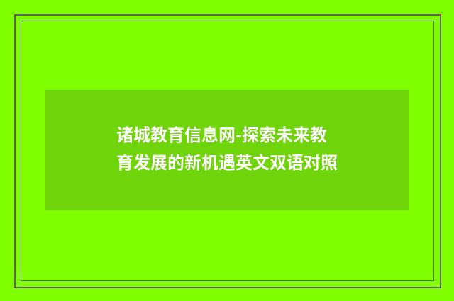 诸城教育信息网-探索未来教育发展的新机遇英文双语对照