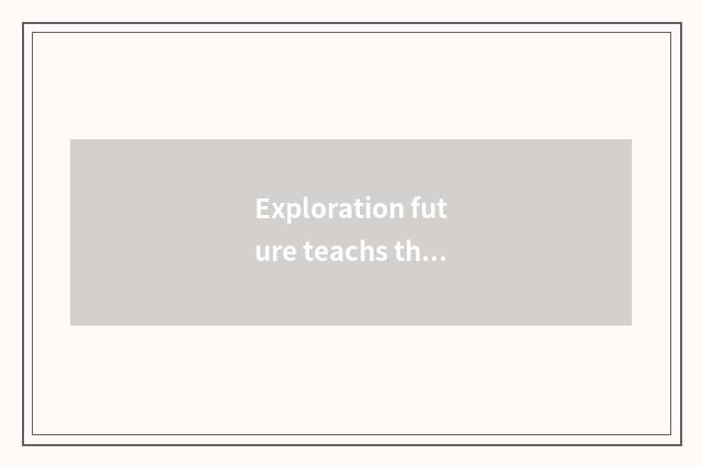 Exploration future teachs the new opportunity of development
