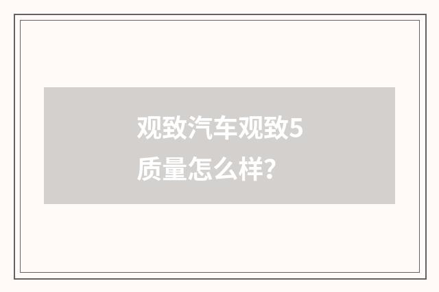 观致汽车观致5质量怎么样？