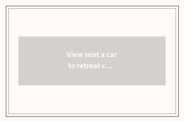 View sent a car to retreat city?