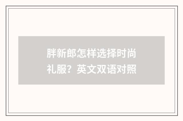 胖新郎怎样选择时尚礼服?英文双语对照