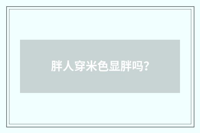 胖人穿米色显胖吗?