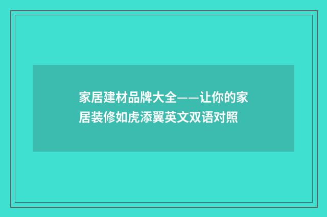 家居建材品牌大全——让你的家居装修如虎添翼英文双语对照