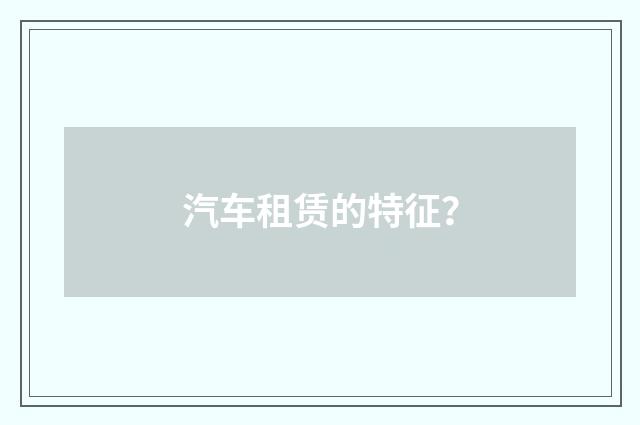 汽车租赁的特征?