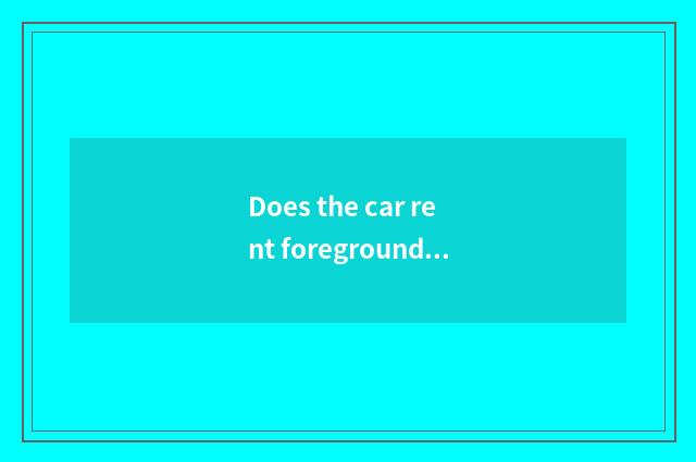 Does the car rent foreground how?