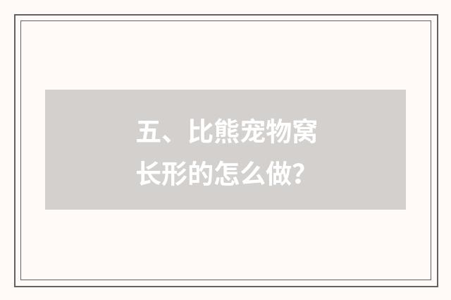 五、比熊宠物窝长形的怎么做?