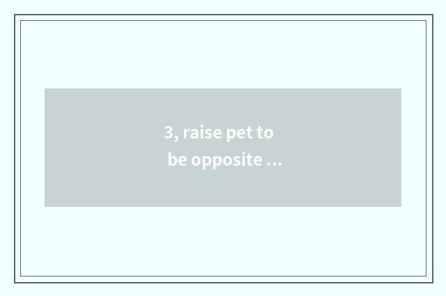 3, raise pet to be opposite than bear is the health of family influential?