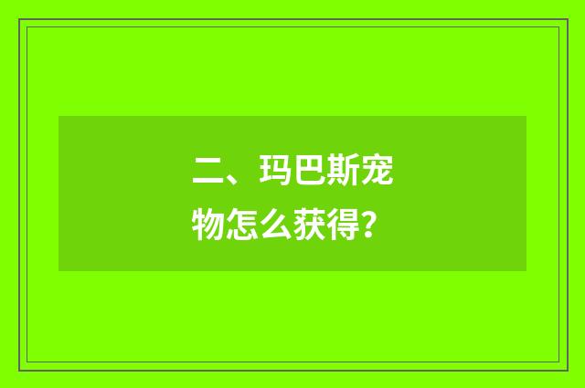 二、玛巴斯宠物怎么获得？