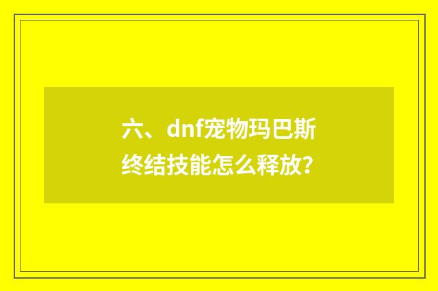 六、dnf宠物玛巴斯终结技能怎么释放?