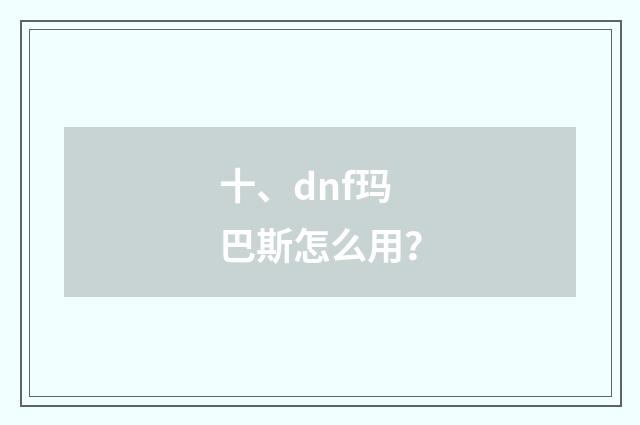 十、dnf玛巴斯怎么用?