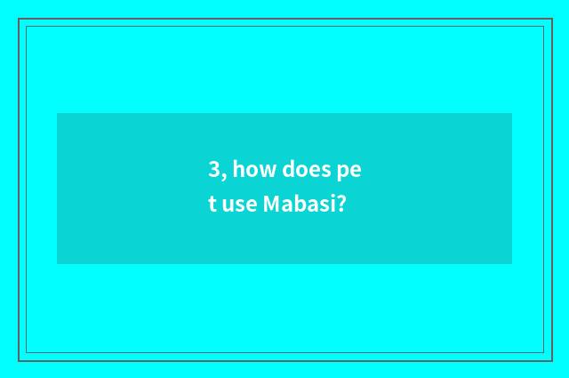 3, how does pet use Mabasi?