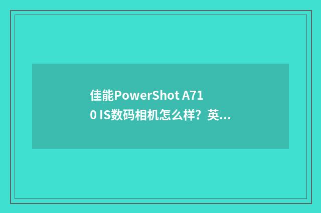 佳能PowerShot A710 IS数码相机怎么样?英文双语对照