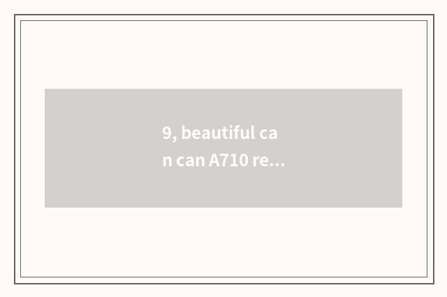 9, beautiful can can A710 retroflexion?