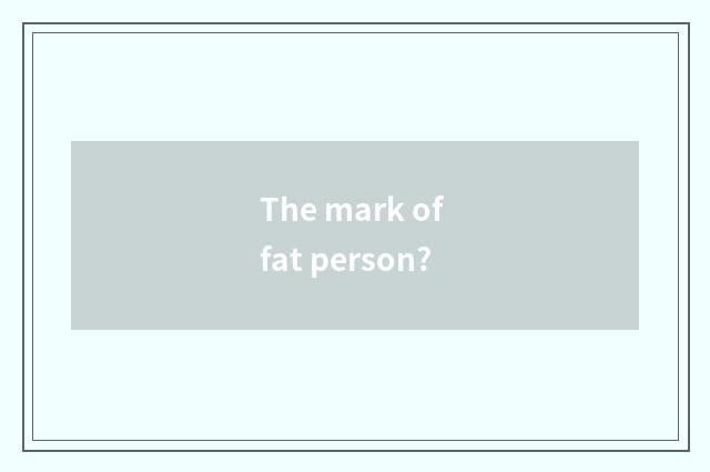 The mark of fat person?
