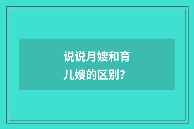 说说月嫂和育儿嫂的区别?