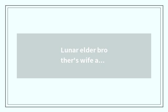 Lunar elder brother's wife and Yo elder brother's wife. Which tired?