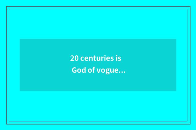 20 centuries is God of vogue of 50 time west (?