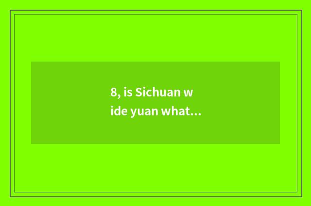 8, is Sichuan wide yuan what does characteristic cate have?