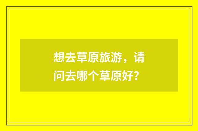 想去草原旅游,请问去哪个草原好?
