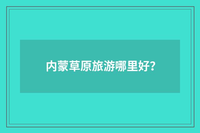 内蒙草原旅游哪里好?