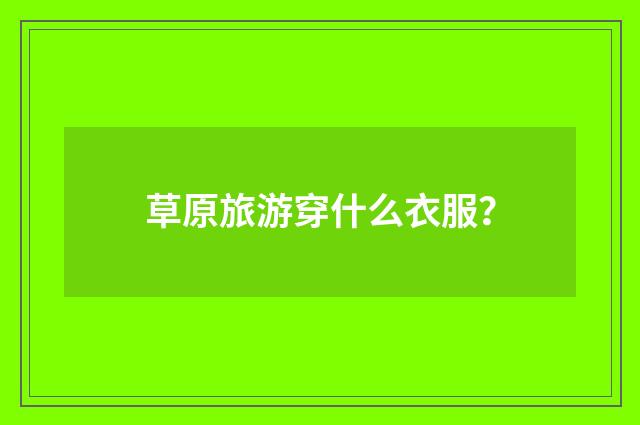 草原旅游穿什么衣服？