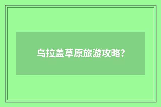 乌拉盖草原旅游攻略?