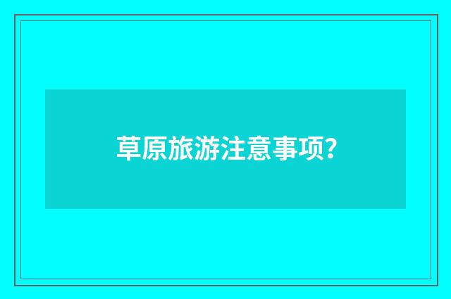 草原旅游注意事项?