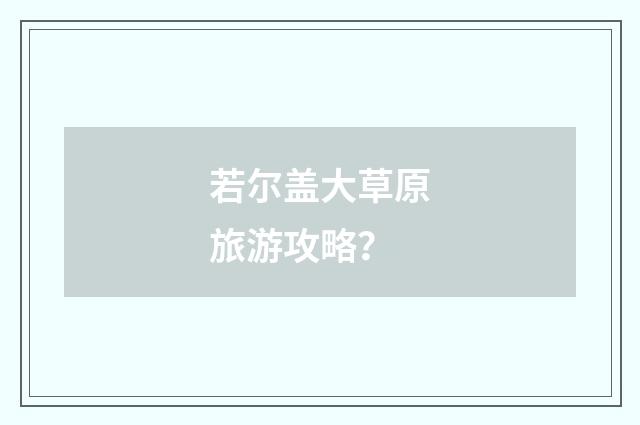 若尔盖大草原旅游攻略？