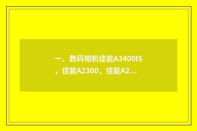 一、数码相机佳能A3400IS，佳能A2300，佳能A2400IS哪款比较好？