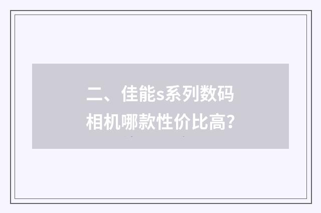 二、佳能s系列数码相机哪款性价比高？
