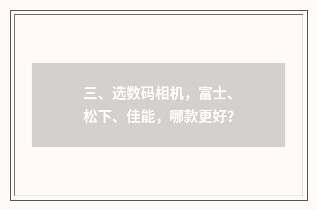 三、选数码相机,富士、松下、佳能,哪款更好?