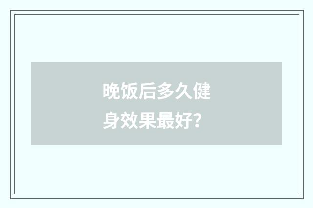 晚饭后多久健身效果最好？