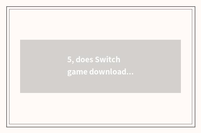 5, does Switch game download come down to you can play stand-alone edition?